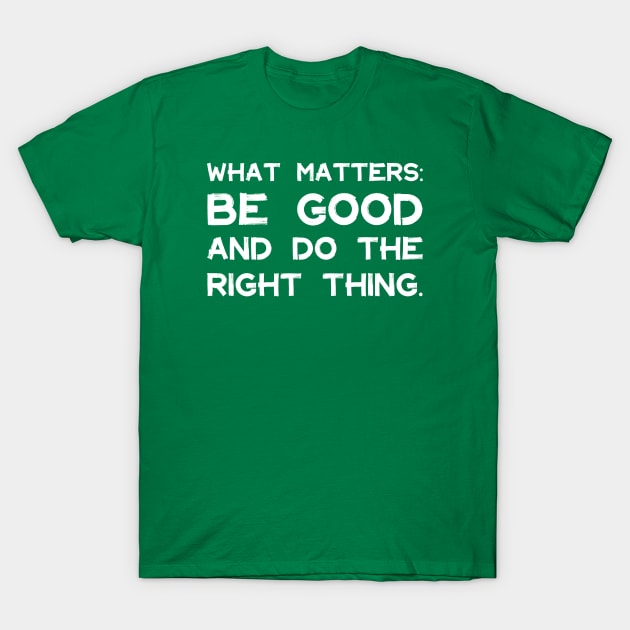 What Matters: Be Good and Do the Right Thing | Life | Quotes | Green T-Shirt by Wintre2